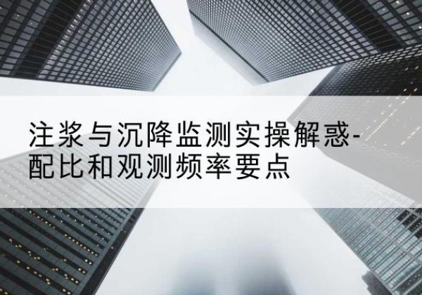 遂平水泥浆配比不当会不会造成注浆管堵管？-注浆与沉降监测实操解惑-配比和观测频率要点
